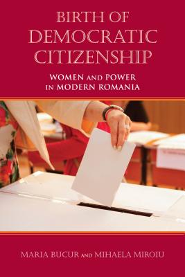 Birth of Democratic Citizenship: Women and Power in Modern Romania - Bucur-Deckard, Maria, and Miroiu, Mihaela