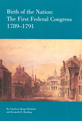 Birth of the Nation: The Federal Congress, 1789-1791 - Bickford, Charlene Bangs, and Bowling, Kenneth R