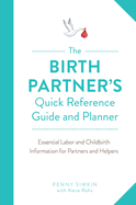 Birth Partner's Quick Reference Guide and Planner: Essential Labor and Childbirth Information for Partners and Helpers