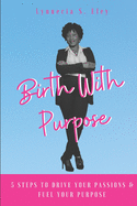 Birth with Purpose: 5 Steps to Drive Your Passions & Fuel Your Purpose