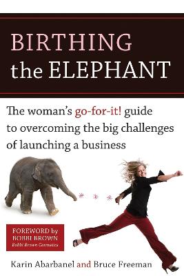 Birthing the Elephant: The Woman's Go-For-It! Guide to Overcoming the Big Challenges of Launching a Business - Abarbanel, Karin, and Freeman, Bruce, and Brown, Bobbi (Foreword by)