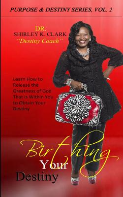 Birthing Your Destiny: How to Release the Greatness of God That is Within You to Obtain Your Destiny - Clark, Shirley K