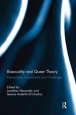 Bisexuality and Queer Theory: Intersections, Connections and Challenges - Alexander, Jonathan (Editor), and Anderlini-D'Onofrio, Serena (Editor)