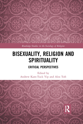 Bisexuality, Religion and Spirituality: Critical Perspectives - Yip, Andrew Kam-Tuck (Editor), and Toft, Alex (Editor)