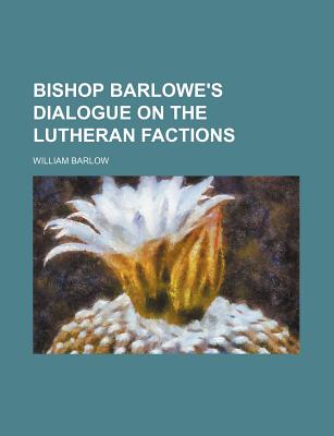 Bishop Barlowe's Dialogue on the Lutheran Factions - Barlow, William