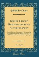 Bishop Chase's Reminiscences an Autobiography, Vol. 1 of 2: Second Edition: Comprising a History of the Principal Events in the Author's Life to A. D. 1847 with a Pertraet and Four Engravings (Classic Reprint)