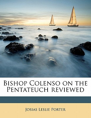 Bishop Colenso on the Pentateuch Reviewed - Porter, Josias Leslie 1823-1889