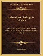 Bishop Gore's Challenge to Criticism: A Reply to the Bishop of Oxford's Open Letter on the Basis of Anglican Fellowship (1914)