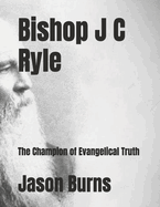 Bishop J C Ryle: The Champion of Evangelical Truth