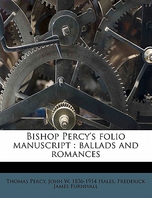 Bishop Percy's Folio Manuscript: Ballads and Romances - Percy, Thomas, Bp., and Hales, John W 1836-1914, and Furnivall, Frederick James