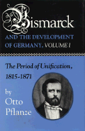 Bismarck and the Development of Germany, Volume I: The Period of Unification, 1815-1871 - Pflanze, Otto