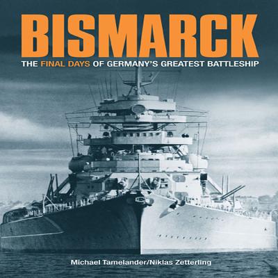 Bismarck: The Final Days of Germany's Greatest Battleship - Tamelander, Michael, and Zetterling, Niklas