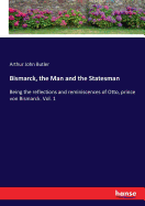 Bismarck, the Man and the Statesman: Being the reflections and reminiscences of Otto, prince von Bismarck. Vol. 1