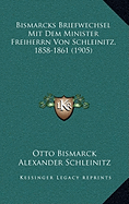 Bismarcks Briefwechsel Mit Dem Minister Freiherrn Von Schleinitz, 1858-1861 (1905) - Bismarck, Otto, and Schleinitz, Alexander