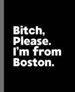 Bitch, Please. I'm From Boston.: A Vulgar Adult Composition Book for a Native Boston, Massachusetts MA Resident