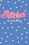 Bitches Get Shit Done: A Motivational Journal for Unstoppable Women (Includes Inspiring Quotes from Famous Women) Lined, Graph, and Dotted Pages - Daily Notebook for Women