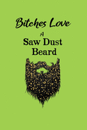 Bitches Love A Saw Dust Beard: Funny Notebook Gift - Perfect For A Tree Surgeon, Aborist, Lumberjack, Wood Worker, Carpenter - 6" x 9" Inch Hilarious Notebook - 120 Lined Pages for Writing Notes, Job Details, Job Payments etc