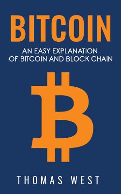 Bitcoin: An Easy Explaination of Bitcoin and Blockchain - West, Thomas
