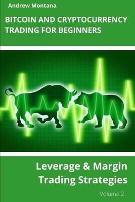 Bitcoin and Cryptocurrency Trading For Beginners: Leverage & Margin Trading Strategies - Montana, Andrew