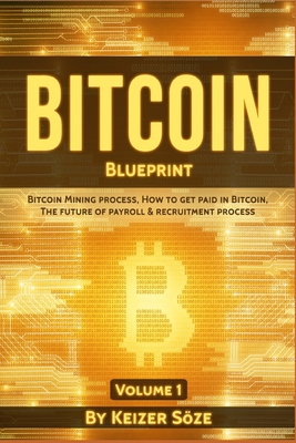 Bitcoin Blueprint: Bitcoin mining process, How to get paid in Bitcoin, The future of of Payroll & Recruitment process - Soze, Keizer