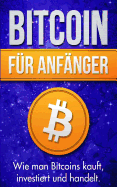 Bitcoin F?r Anf?nger: Wie Man Bitcoins Kauft, Investiert Und Handelt