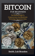 Bitcoin for Beginners: The Ultimate Guide To Cryptocurrency And Blockchain Technology that powers them.