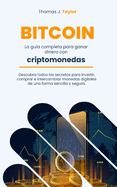 Bitcoin: La gu?a completa para ganar dinero con criptomonedas Descubra todos los secretos para invertir, comprar e intercambiar monedas digitales de una forma sencilla y segura.