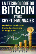 Bitcoin: La Technologie du Bitcoin Et des Crypto-monnaies, Matriser le bitcoin - Exploiter, Investir et Ngocier (Livre en Franais/ Bitcoin French Book Version)