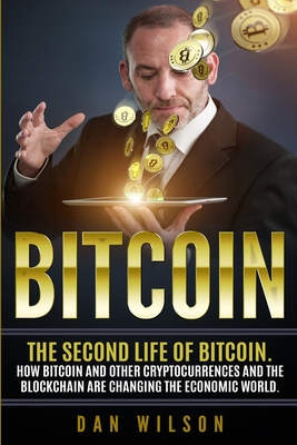 Bitcoin: The Second Life of Bitcoin. How Bitcoin and Blockchain are Changing the Economic World - Wilson, Dan