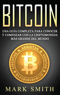 Bitcoin: Una Gua Completa para Conocer y Comenzar con la Criptomoneda ms Grande del Mundo (Libro en Espaol/Bitcoin Book Spanish Version)