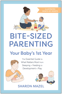 Bite-Sized Parenting: Your Baby's First Year: The Essential Guide to What Matters Most, from Sleeping and Feeding to Development and Play, in an Illustrated Month-By-Month Format