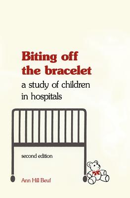 Biting Off the Bracelet: A Study of Children in Hospitals - Beuf, Ann Hill