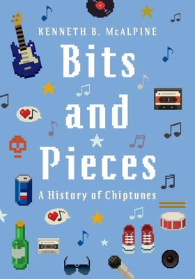 Bits and Pieces: A History of Chiptunes - McAlpine, Kenneth B