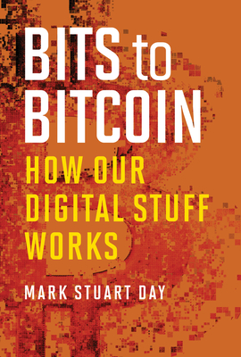 Bits to Bitcoin: How Our Digital Stuff Works - Day, Mark Stuart