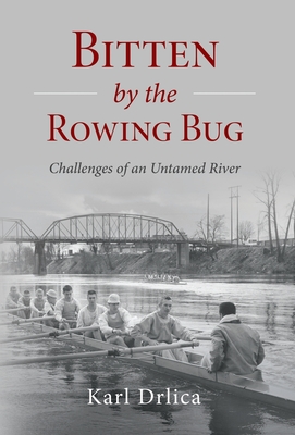 Bitten by the Rowing Bug: Challenges of an Untamed River - Drlica, Karl