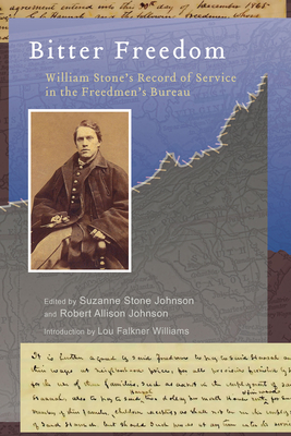 Bitter Freedom: William Stone's Record of Service in the Freedmen's Bureau - Johnson, Suzanne Stone (Editor), and Johnson, Robert Allison (Editor), and Williams, Lou Falkner (Introduction by)