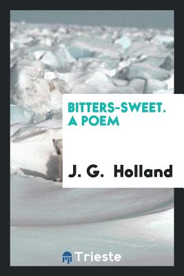 Bitters-Sweet. a Poem - Holland, J G, Dr.