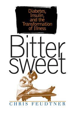 Bittersweet: Diabetes, Insulin, and the Transformation of Illness - Feudtner, Chris