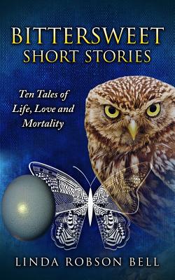 Bittersweet Short Stories: Ten Tales of Life, Love and Mortality - Robson Bell, Linda
