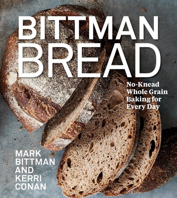 Bittman Bread: No-Knead Whole Grain Baking for Every Day: A Bread Recipe Cookbook - Bittman, Mark, and Conan, Kerri