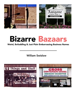 Bizarre Bazaars: Weird, Befuddling & Just Plain Embarrassing Business Names - Swislow, William