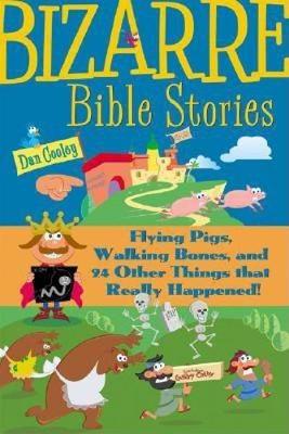 Bizarre Bible Stories: Flying Pigs, Walking Bones, and 24 Other Things That Really Happened! - Cooley, Dan, Mr.