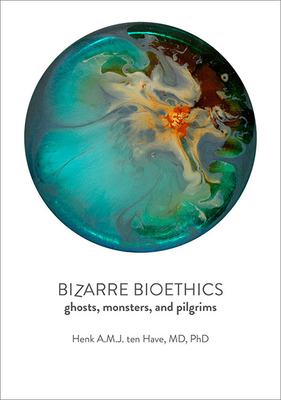 Bizarre Bioethics: Ghosts, Monsters, and Pilgrims - Ten Have, Henk A M J