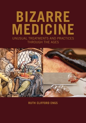 Bizarre Medicine: Unusual Treatments and Practices through the Ages - Engs, Ruth Clifford