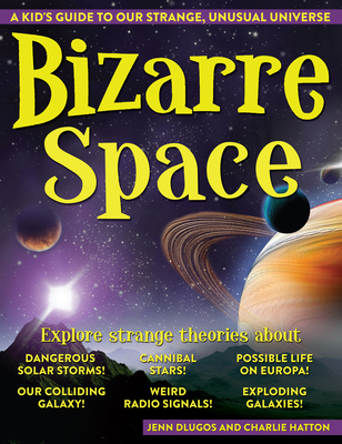 Bizarre Space: A Kid's Guide to Our Strange, Unusual Universe - Dlugos, Jennifer, and Hatton, Charlie