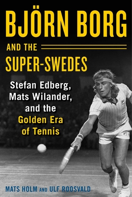 Bjrn Borg and the Super-Swedes: Stefan Edberg, Mats Wilander, and the Golden Era of Tennis - Holm, Mats, and Roosvald, Ulf, and Palmcrantz, Cecilia (Translated by)