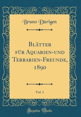 Bltter fr Aquarien-und Terrarien-Freunde, 1890, Vol. 1 (Classic Reprint) - Durigen, Bruno