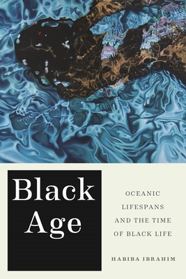 Black Age: Oceanic Lifespans and the Time of Black Life - Ibrahim, Habiba