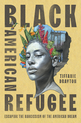 Black American Refugee: Escaping the Narcissism of the American Dream - Drayton, Tiffanie