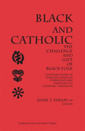 Black and Catholic: The Challenge and Gift of Black Folk, Contributions of African American Experience, World View and Thought to Catholic Theology
